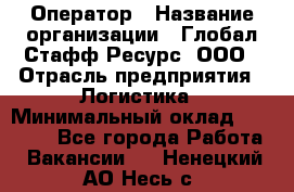 Оператор › Название организации ­ Глобал Стафф Ресурс, ООО › Отрасль предприятия ­ Логистика › Минимальный оклад ­ 51 000 - Все города Работа » Вакансии   . Ненецкий АО,Несь с.